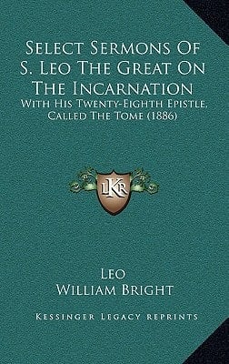 Select Sermons Of S. Leo The Great On The Incarnation: With His Twenty-Eighth Epistle, Called The Tome (1886)