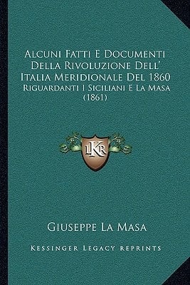 Alcuni Fatti E Documenti Della Rivoluzione Dell' Italia Meridionale Del 1860: Riguardanti I Siciliani E La Masa (1861) (Italian Edition)