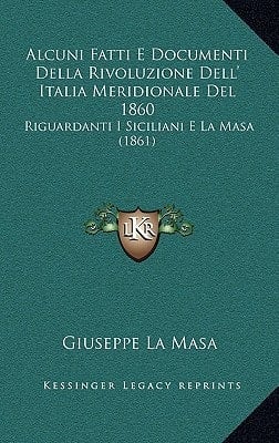 Alcuni Fatti E Documenti Della Rivoluzione Dell' Italia Meridionale Del 1860: Riguardanti I Siciliani E La Masa (1861) (Italian Edition)