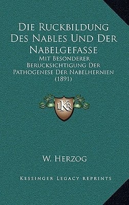 Die Ruckbildung Des Nables Und Der Nabelgefasse: Mit Besonderer Berucksichtigung Der Pathogenese Der Nabelhernien (1891) (German Edition)