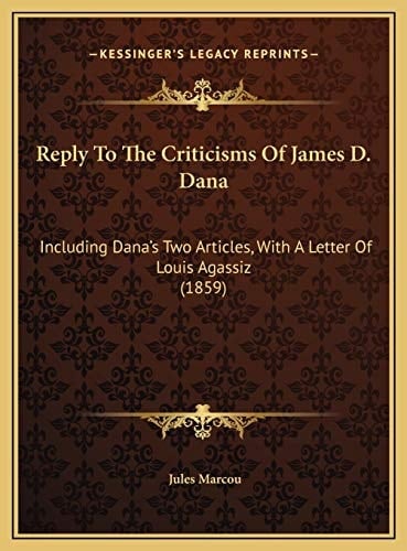 Reply To The Criticisms Of James D. Dana: Including Dana's Two Articles, With A Letter Of Louis Agassiz (1859)