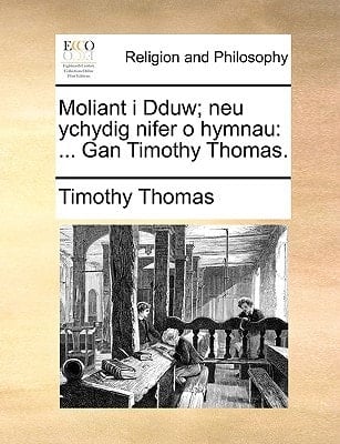Moliant i Dduw; neu ychydig nifer o hymnau: ... Gan Timothy Thomas. (Welsh Edition)