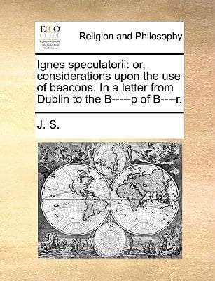 Ignes speculatorii: or, considerations upon the use of beacons. In a letter from Dublin to the B-----p of B----r.