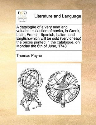 A catalogue of a very neat and valuable collection of books, in Greek, Latin, French, Spanish, Italian, and English,which will be sold (very cheap) ... catalogue, on Monday the 6th of June, 1748