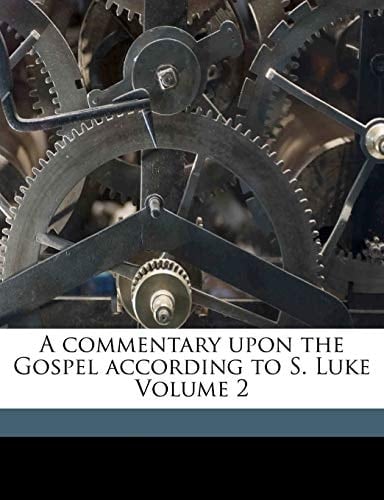 A commentary upon the Gospel according to S. Luke Volume 2