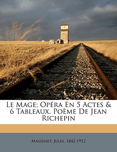 Le mage; opéra en 5 actes & 6 tableaux. Poème de Jean Richepin (French Edition)