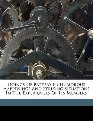 Doings of Battery B: humorous happenings and striking situations in the experiences of its members