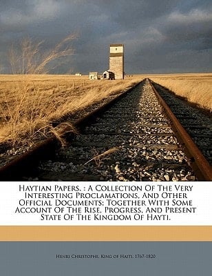 Haytian papers.: A collection of the very interesting proclamations, and other official documents; together with some account of the rise, progress, and present state of the kingdom of Hayti.