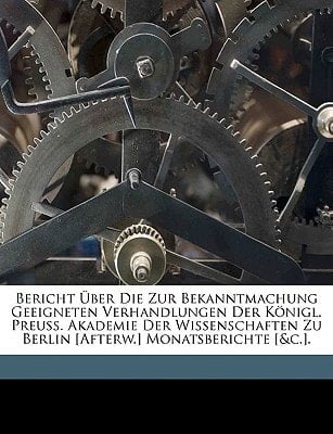 Bericht Über Die Zur Bekanntmachung Geeigneten Verhandlungen Der Königl. Preuss. Akademie Der Wissenschaften Zu Berlin [Afterw.] Monatsberichte [&c.]. (German Edition)