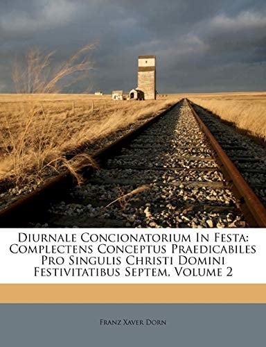 Diurnale Concionatorium In Festa: Complectens Conceptus Praedicabiles Pro Singulis Christi Domini Festivitatibus Septem, Volume 2 (French Edition)