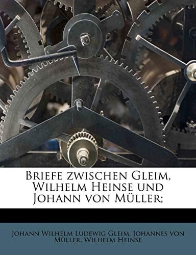 Briefe zwischen Gleim, Wilhelm Heinse und Johann von Müller; (German Edition)