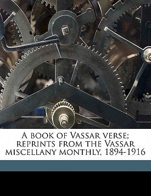 A book of Vassar verse; reprints from the Vassar miscellany monthly, 1894-1916