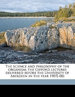 The science and philosophy of the organism; the Gifford lectures delivered before the University of Aberdeen in the year 1907[-08]