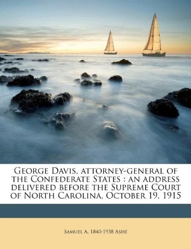 George Davis, attorney-general of the Confederate States: an address delivered before the Supreme Court of North Carolina, October 19, 1915