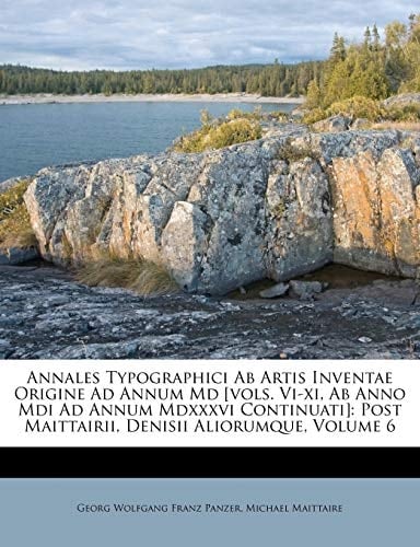 Annales Typographici Ab Artis Inventae Origine Ad Annum Md [vols. Vi-xi, Ab Anno Mdi Ad Annum Mdxxxvi Continuati]: Post Maittairii, Denisii Aliorumque, Volume 6