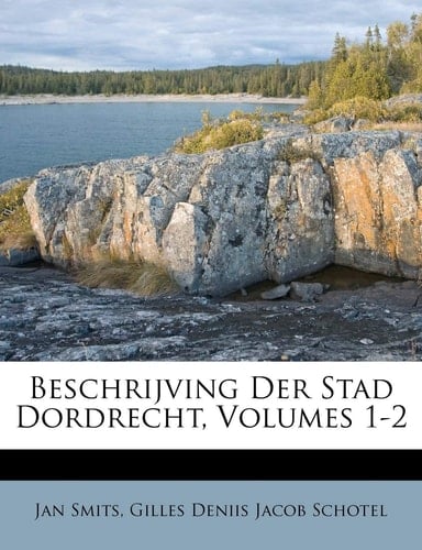 Beschrijving Der Stad Dordrecht, Volumes 1-2 (Dutch Edition)