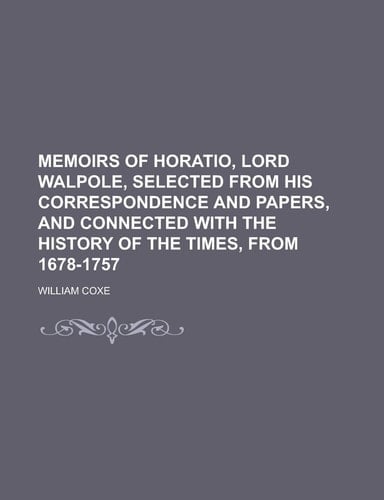 Memoirs of Horatio, Lord Walpole, Selected from His Correspondence and Papers, and Connected with the History of the Times, From 1678-1757