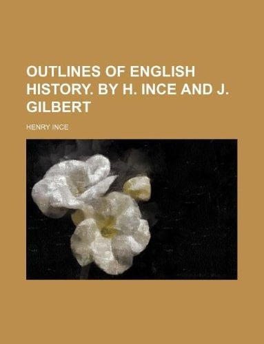 Outlines of English history. by H. Ince and J. Gilbert