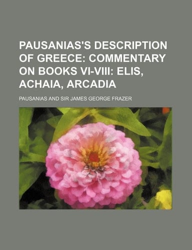Pausanias's Description of Greece; Commentary on Books VI-VIII Elis, Achaia, Arcadia