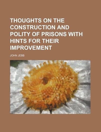 Thoughts on the Construction and Polity of Prisons with Hints for Their Improvement