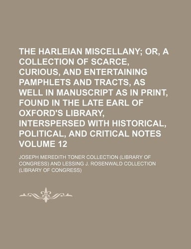 The Harleian miscellany Volume 12; or, A collection of scarce, curious, and entertaining pamphlets and tracts, as well in manuscript as in print, ... historical, political, and critical notes