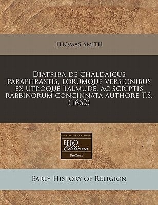 Diatriba de chaldaicus paraphrastis, eorúmque versionibus ex utroque Talmude, ac scriptis rabbinorum concinnata authore T.S. (1662) (Latin Edition)