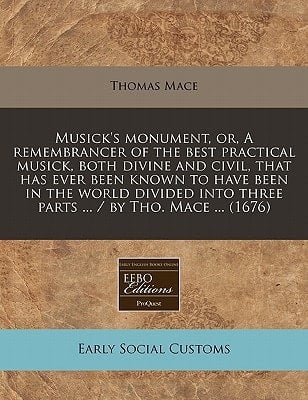 Musick's monument, or, A remembrancer of the best practical musick, both divine and civil, that has ever been known to have been in the world divided into three parts ... / by Tho. Mace ... (1676)