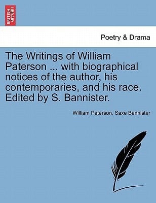 The Writings of William Paterson ... with biographical notices of the author, his contemporaries, and his race. Edited by S. Bannister. Vol. I