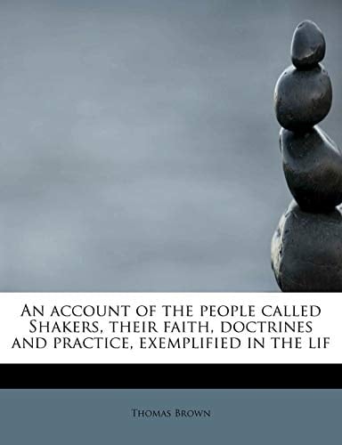 An account of the people called Shakers, their faith, doctrines and practice, exemplified in the lif
