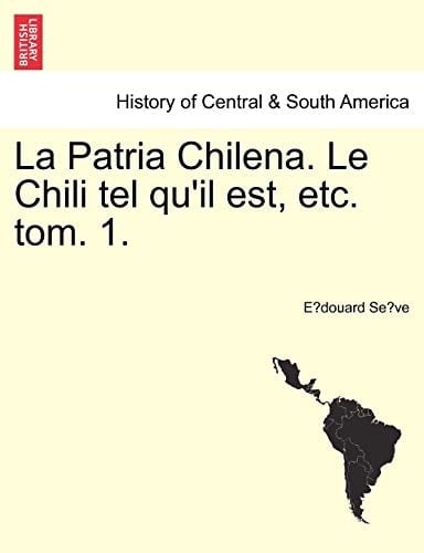 La Patria Chilena. Le Chili tel qu'il est, etc. tom. 1. (French Edition)
