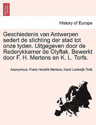 Geschiedenis van Antwerpen sedert de stichting der stad tot onze tyden. Uitgegeven door de Rederykkamer de Olyftak. Bewerkt door F. H. Mertens en K. L. Torfs. ZEVENDE DEEL (Dutch Edition)