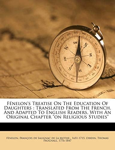 Fénelon's Treatise On The Education Of Daughters: Translated From The French, And Adapted To English Readers, With An Original Chapter "on Religious Studies"