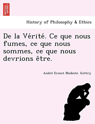 De la Vérité. Ce que nous fumes, ce que nous sommes, ce que nous devrions être. (French Edition)