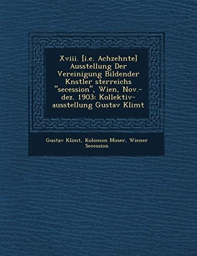 Xviii. [i.e. Achzehnte] Ausstellung Der Vereinigung Bildender Knstler sterreichs "secession", Wien, Nov.-dez. 1903: Kollektiv-ausstellung Gustav Klimt (German Edition)