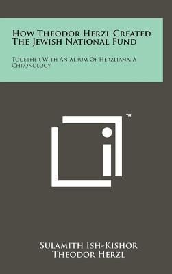 How Theodor Herzl Created the Jewish National Fund Together with an Album of Herzliana, a Chronology