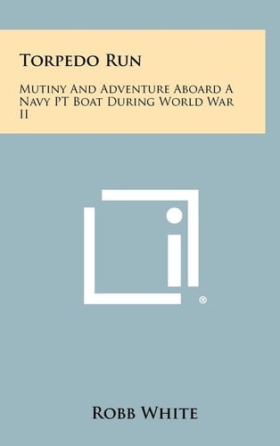 Torpedo Run Mutiny And Adventure Aboard A Navy PT Boat During World War II