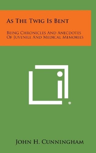 As the Twig Is Bent Being Chronicles and Anecdotes of Juvenile and Medical Memories