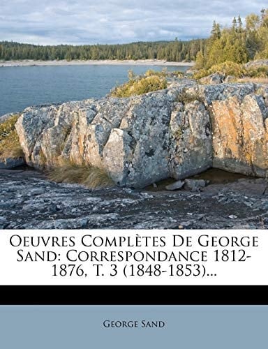 Oeuvres Completes de George Sand: Correspondance 1812-1876, T. 3 (1848-1853)... (French Edition)
