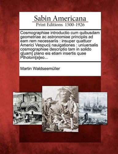 Cosmographiae introductio cum quibusdam geometriae ac astronomiae principiis ad eam rem necessariis: insuper quattuor Americi Vespucij nauigationes : ... insertis quae Ptholom[a]eo... (Latin Edition)