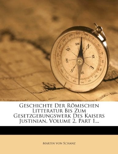 Geschichte Der Romischen Litteratur Bis Zum Gesetzgebungswerk Des Kaisers Justinian, Volume 2, Part 1... (German Edition)
