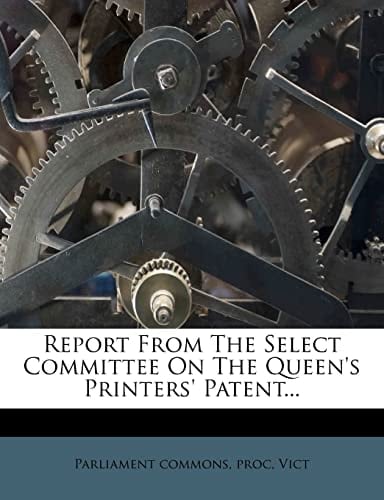 Report From The Select Committee On The Queen's Printers' Patent...