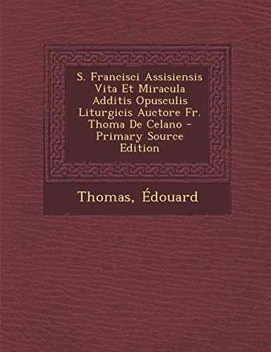S. Francisci Assisiensis Vita Et Miracula Additis Opusculis Liturgicis Auctore Fr. Thoma de Celano (Latin Edition)