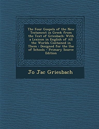 The Four Gospels of the New Testament in Greek from the Text of Griesbach: With a Lexicon in English of All the Worlds Contained in Them: Designed for