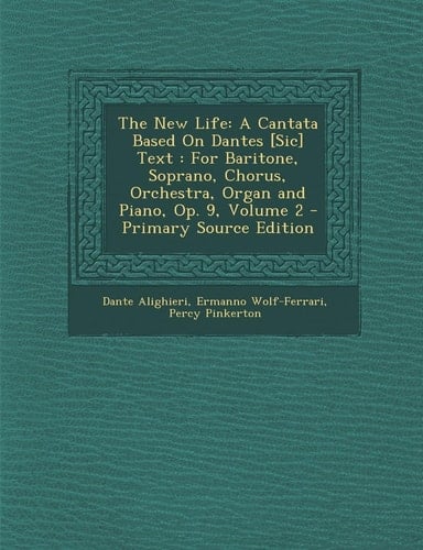 The New Life: A Cantata Based on Dantes [Sic] Text: For Baritone, Soprano, Chorus, Orchestra, Organ and Piano, Op. 9, Volume 2 - Pri