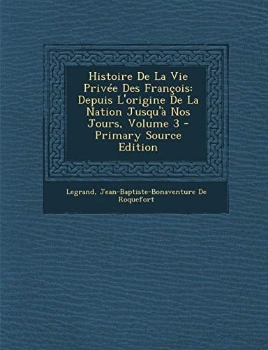 Histoire De La Vie Privée Des François: Depuis L'origine De La Nation Jusqu'à Nos Jours, Volume 3 (French Edition)