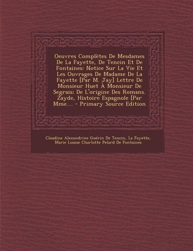 Oeuvres Completes de Mesdames de la Fayette, de Tencin Et de Fontaines Notice Sur la Vie Et Les Ouvrages de Madame de la Fayette [Par M. Jay] Lettre