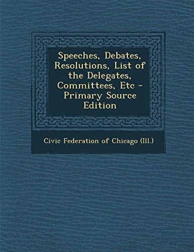 Speeches, Debates, Resolutions, List of the Delegates, Committees, Etc - Primary Source Edition