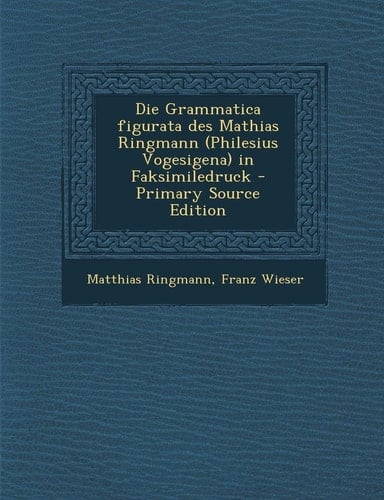 Die Grammatica Figurata Des Mathias Ringmann in Faksimiledruck - Primary Source Edition