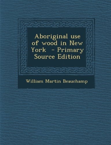 Aboriginal Use of Wood in New York - Primary Source Edition