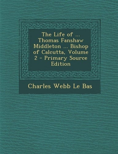 The Life of ... Thomas Fanshaw Middleton ... Bishop of Calcutta, Volume 2 - Primary Source Edition
